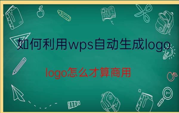 如何利用wps自动生成logo logo怎么才算商用？